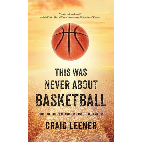 This Was Never About Basketball: Book 1 of the Zeke Archer Basketball Trilogy