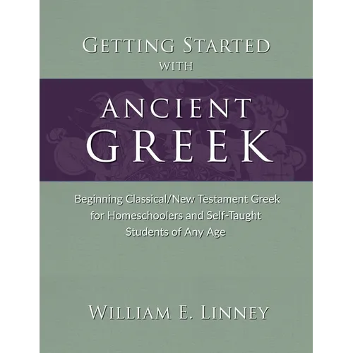 Getting Started with Ancient Greek: Beginning Classical/New Testament Greek for Homeschoolers and Self-Taught Students of Any Age