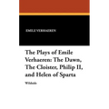 The Plays of Emile Verhaeren: The Dawn, the Cloister, Philip II, and Helen of Sparta
