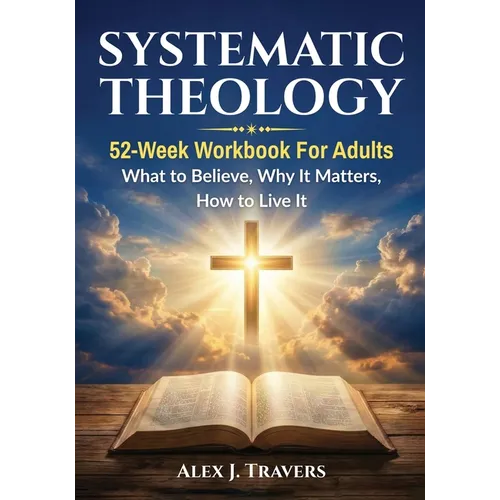 Systematic Theology: 52-Week Workbook for Adults-What to Believe, Why It Matters, and How to Live It