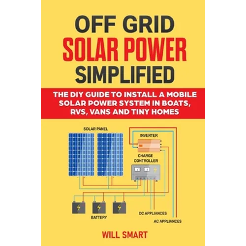 Off Grid Solar Power Simplified: The DIY Guide to Install a Mobile Solar Power System in Boats, RVs, Vans and Tiny Homes