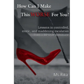 How Can I Make This Worse For You?: Lessons in controlled, erotic, and maddening escalation from a lifestyle dominant