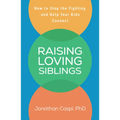 Raising Loving Siblings: How to Stop the Fighting and Help Your Kids Connect