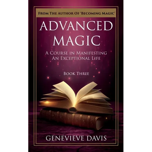 Advanced Magic: A Course in Manifesting an Exceptional Life (Book 3)