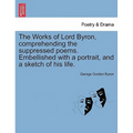 The Works of Lord Byron, Comprehending the Suppressed Poems. Embellished with a Portrait, and a Sketch of His Life.