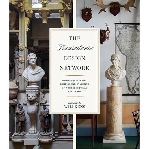 The Transatlantic Design Network: Thomas Jefferson, John Soane, and Agents of Architectural Exchange