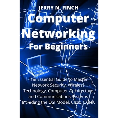 Computer Networking for Beginners: The Essential Guide to Master Network Security, Wireless Technology, Computer Architecture and Communications Syste