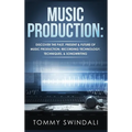 Music Production: Discover The Past, Present & Future of Music Production, Recording Technology, Techniques, & Songwriting