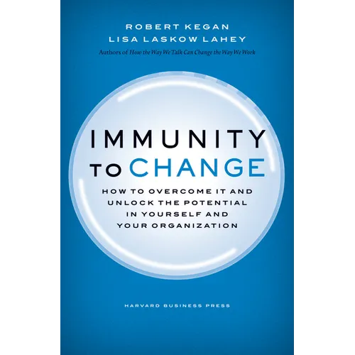 Immunity to Change: How to Overcome It and Unlock Potential in Yourself and Your Organization