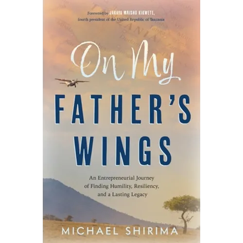 On My Father's Wings: An Entrepreneurial Journey of Finding Humility, Resiliency, and a Lasting Legacy