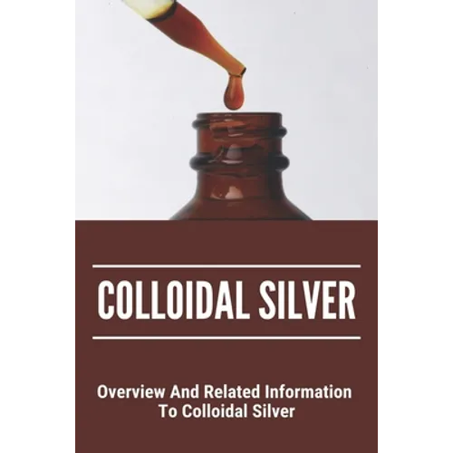 Colloidal Silver: Overview And Related Information To Colloidal Silver: Colloidal Silver Generator