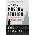 The Spy in Moscow Station: A Counterspy's Hunt for a Deadly Cold War Threat