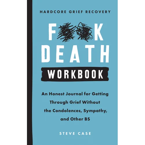 Hardcore Grief Recovery Workbook: An Honest Journal for Getting Through Grief Without the Condolences, Sympathy, and Other Bs