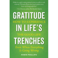 Gratitude in Life's Trenches: How to Experience the Good Life . . . Even When Everything Is Going Wrong