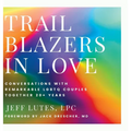 Trailblazers In Love: Conversations With Remarkable LGBTQ Couples Together 20+ Years