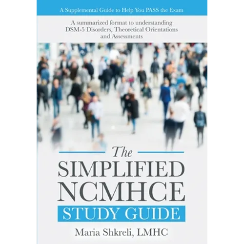 The Simplified NCMHCE Study Guide: A Summarized Format to Understanding DSM-5 Disorders, Theoretical Orientations and Assessments