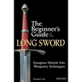 The Beginner's Guide to the Long Sword: European Martial Arts Weaponry Techniques