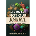 Germs Are Not Our Enemy: Why the New Terrain Medicine Is Best for Optimal Health