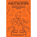All You Need to Know about Public Relations: An Entrant's Guide to the PR and Communications Industry