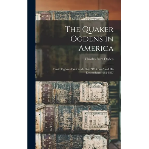The Quaker Ogdens in America: David Ogden of Ye Goode Ship "Welcome" and His Descendants 1682-1897