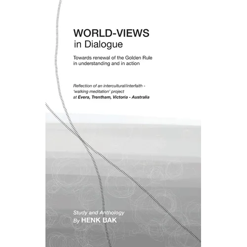 World-Views in Dialogue: Towards renewal of the Golden Rule, in understanding and in action: Study and Anthology