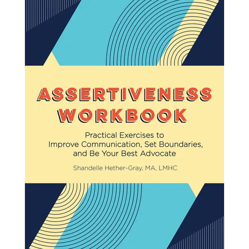 Assertiveness Workbook: Practical Exercises to Improve Communication, Set Boundaries, and Be Your Best Advocate