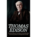 Thomas Edison: Thomas Edison's Inventions, Incredible Life, and Story of How He Changed the World