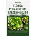 Florida Permaculture Gardening Guide: Permaculture Solutions For Florida's Unique Climate: A Step-By-Step DIY Manual & Techniques For Beginners