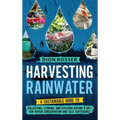 Harvesting Rainwater: A Sustainable Guide to Collecting, Storing, and Utilizing Nature's Gift for Water Conservation and Self-Sufficiency