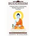 Buddhism: A Comprehensive Survey of the Early Buddhist Worldview (A Simple Guide to Understanding Buddhist Teachings and Practicing)