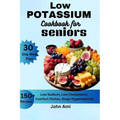 Low Potassium Cookbook for seniors: Over 150 Low Sodium, Low Cholesterol, Comfort Dishes, Stops Hyperkalemia, with 30 Day Meal Plan Including Bonus
