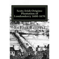 Scots-Irish Origins: Plantation of Londonderry 1600-1670: SCOTS-IRISH ORIGINS 1600-1800 A.D. GENEALOGICAL GLEANINGS OF THE SCOTS-IRISH PART