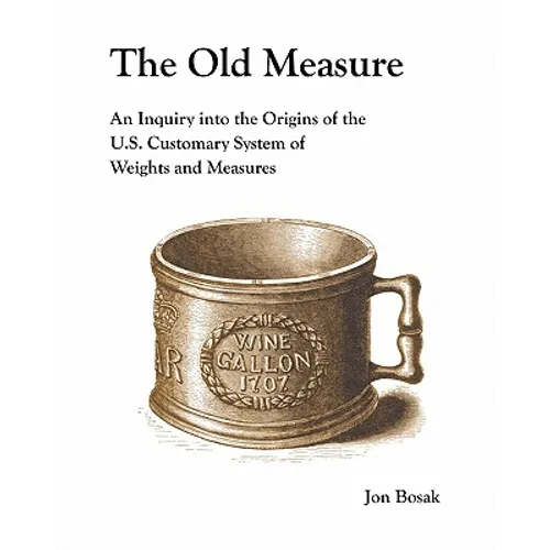 The Old Measure: An Inquiry Into the Origins of the U.S. Customary System of Weights and Measures