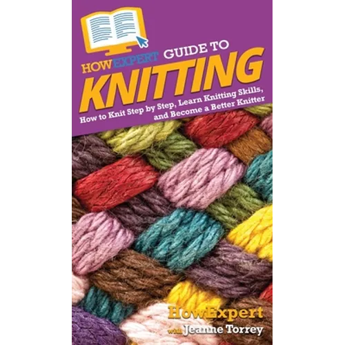 HowExpert Guide to Knitting: How to Knit Step by Step, Learn Knitting Skills, and Become a Better Knitter