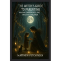 The Witch's Guide to Parenting: Raising Empowered and Intuitive Children