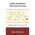 Audio Amplifiers with Tube Preamp: Building Simple Circuits Yourself
