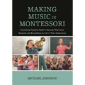 Making Music in Montessori: Everything Teachers Need to Harness Their Inner Musician and Bring Music to Life in Their Classrooms
