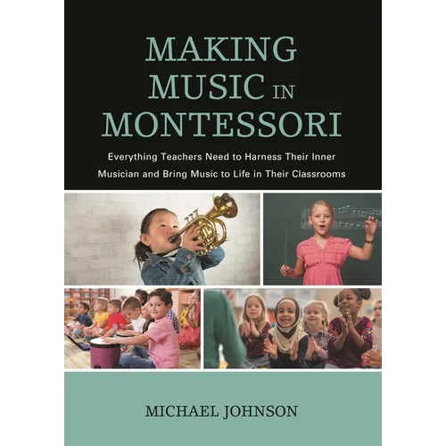 Making Music in Montessori: Everything Teachers Need to Harness Their Inner Musician and Bring Music to Life in Their Classrooms