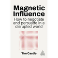 Magnetic Influence: How to Negotiate and Persuade in a Disrupted World