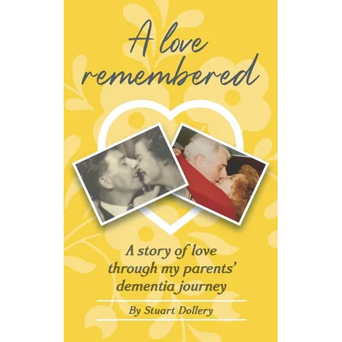 A Love Remembered: A Story Of Love Through My Parent's Dementia Journey