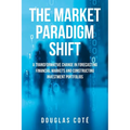 The Market Paradigm Shift: A Transformative Change in Forecasting Financial Markets and Constructing Investment Portfolios