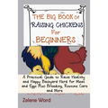 The Big Book of Raising Chickens for Beginners: A Practical Guide to Raise Healthy and Happy Backyard Herd for Meat and Eggs Plus Breeding, Routine Ca