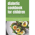 diabetic cookbook for children: A complete cookbook with meal plan fro diabetic Kids
