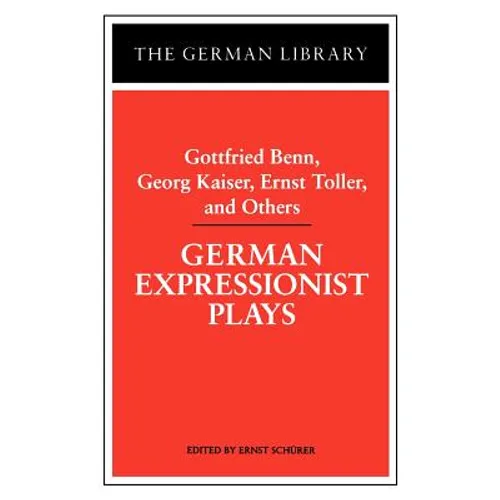 German Expressionist Plays: Gottfried Benn, Georg Kaiser, Ernst Toller, and Others