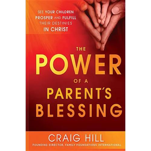 The Power of a Parent's Blessing: See Your Children Prosper and Fulfill Their Destinies in Christ