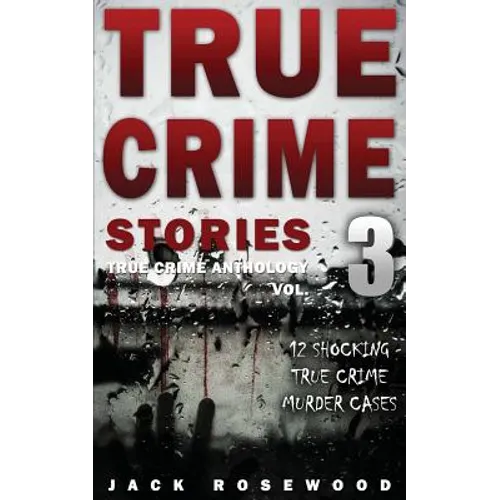True Crime Stories Volume 3: 12 Shocking True Crime Murder Cases