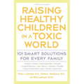 Raising Healthy Children in a Toxic World: 101 Smart Solutions for Every Family