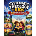 Systematic Theology for Kids: A Year-Long Journey Through the Bible and Christian Doctrine to Explore Big Questions, Understand the Gospel, Know and L