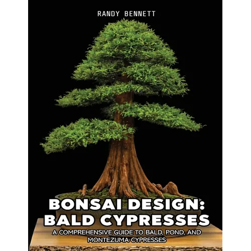 Bonsai Design: Bald Cypresses: A Comprehensive Guide to Bald, Pond, and Montezuma Cypresses