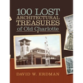 100 Lost Architectural Treasures of Old Charlotte
